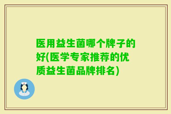 医用益生菌哪个牌子的好(医学专家推荐的优质益生菌品牌排名)