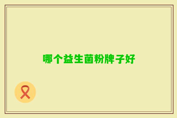 哪个益生菌粉牌子好 哪个益生菌粉牌子好