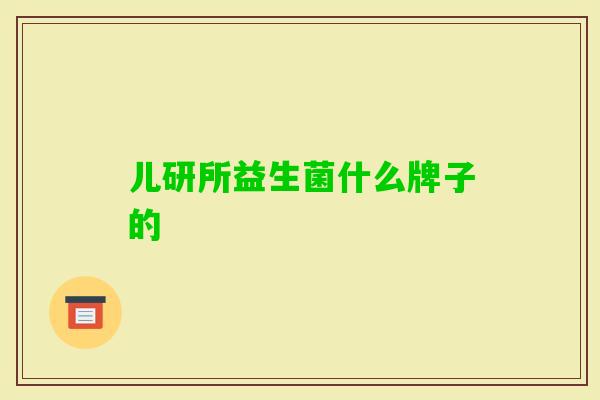 儿研所益生菌什么牌子的 儿研所益生菌什么牌子的