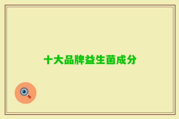 十大品牌益生菌成分 十大品牌益生菌成分
