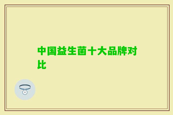 中国益生菌十大品牌对比 中国益生菌十大品牌对比