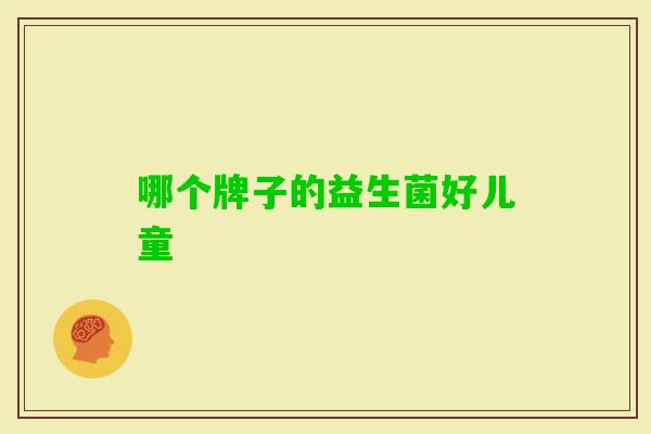 哪个牌子的益生菌好儿童