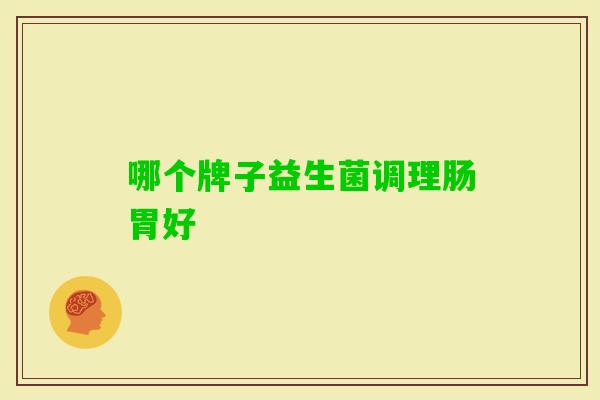 哪个牌子益生菌调理肠胃好