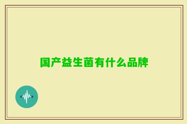 国产益生菌有什么品牌 国产益生菌有什么品牌
