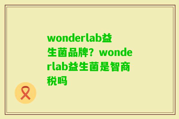 wonderlab益生菌品牌?wonderlab益生菌是智商税吗 wonderlab益生菌品牌?wonderlab益生菌是智商税吗