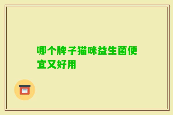 哪个牌子猫咪益生菌便宜又好用 哪个牌子猫咪益生菌便宜又好用