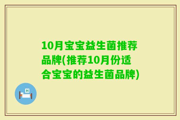 10月宝宝益生菌推荐品牌(推荐10月份适合宝宝的益生菌品牌) 10月宝宝益生菌推荐品牌(推荐10月份适合宝宝的益生菌品牌)