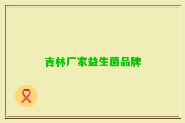 吉林厂家益生菌品牌 吉林厂家益生菌品牌
