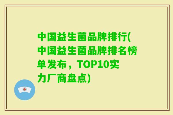 中国益生菌品牌排行(中国益生菌品牌排名榜单发布,TOP10实力厂商盘点) 中国益生菌品牌排行(中国益生菌品牌排名榜单发布,TOP10实力厂商盘点)