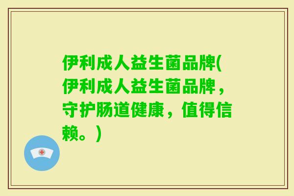 伊利成人益生菌品牌(伊利成人益生菌品牌,守护肠道健康,值得信赖。) 伊利成人益生菌品牌(伊利成人益生菌品牌,守护肠道健康,值得信赖。)