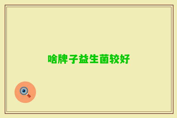 啥牌子益生菌较好 啥牌子益生菌较好