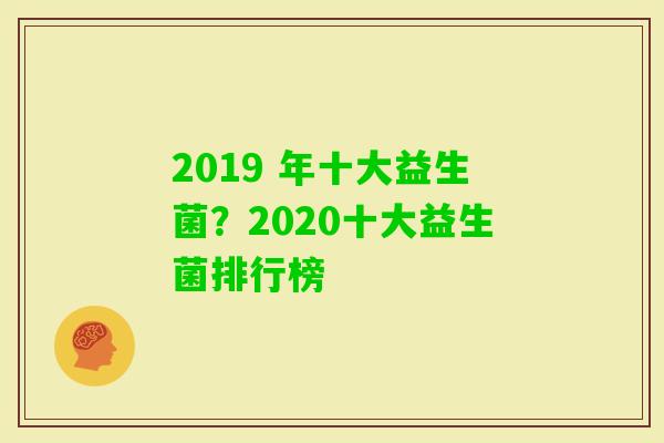 2019 年十大益生菌?2020十大益生菌排行榜 2019 年十大益生菌?2020十大益生菌排行榜