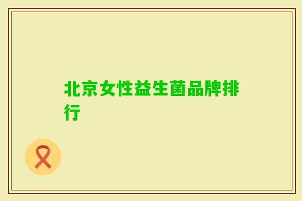 北京女性益生菌品牌排行 北京女性益生菌品牌排行