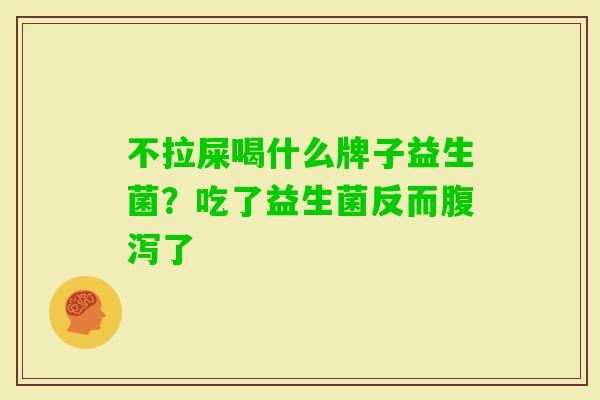 不拉屎喝什么牌子益生菌？吃了益生菌反而了