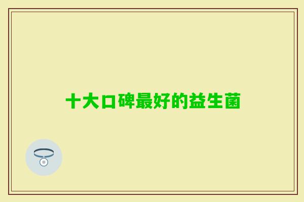 十大口碑好的益生菌 十大口碑好的益生菌