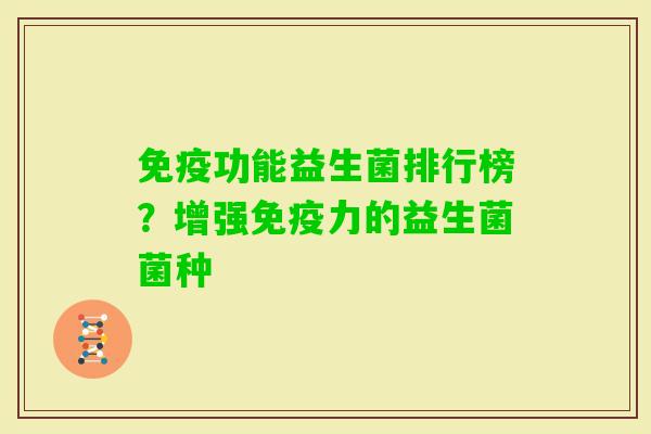 功能益生菌排行榜?增强力的益生菌菌种 功能益生菌排行榜?增强力的益生菌菌种