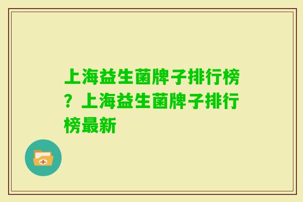 上海益生菌牌子排行榜？上海益生菌牌子排行榜新