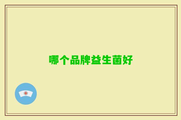 哪个品牌益生菌好 哪个品牌益生菌好