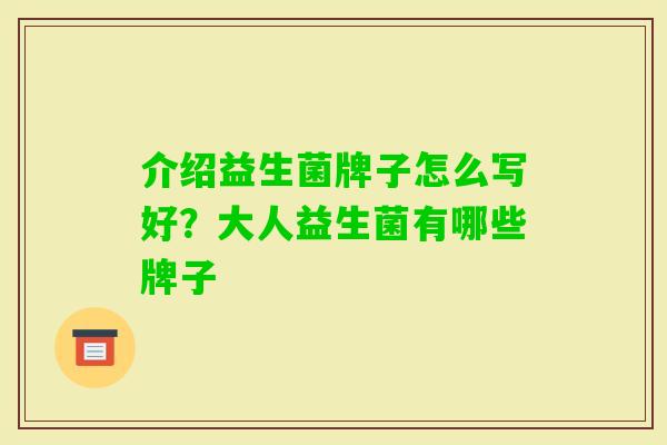 介绍益生菌牌子怎么写好?大人益生菌有哪些牌子 介绍益生菌牌子怎么写好?大人益生菌有哪些牌子