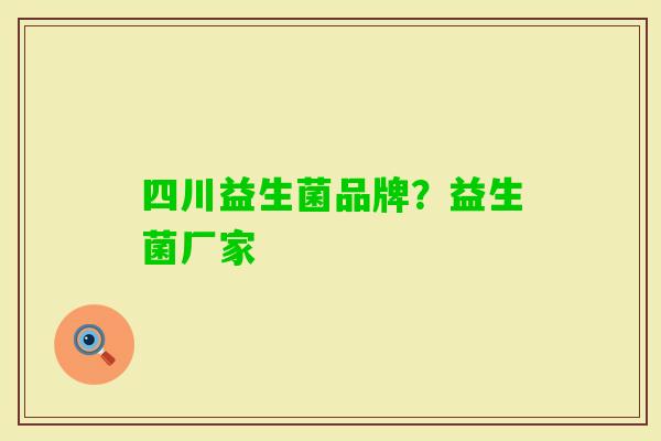 四川益生菌品牌?益生菌厂家 四川益生菌品牌?益生菌厂家