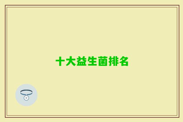 十大益生菌排名 十大益生菌排名