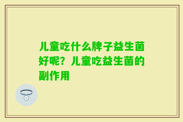 儿童吃什么牌子益生菌好呢？儿童吃益生菌的副作用
