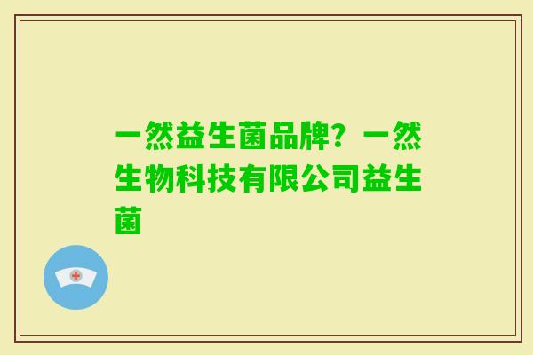 一然益生菌品牌?一然生物科技有限公司益生菌 一然益生菌品牌?一然生物科技有限公司益生菌