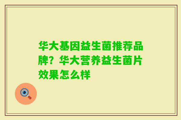 华大基因益生菌推荐品牌?华大营养益生菌片效果怎么样 华大基因益生菌推荐品牌?华大营养益生菌片效果怎么样