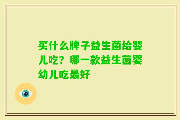 买什么牌子益生菌给婴儿吃？哪一款益生菌婴幼儿吃好