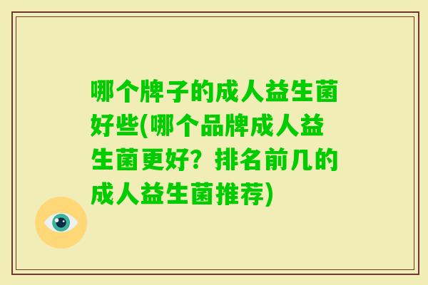 哪个牌子的成人益生菌好些(哪个品牌成人益生菌更好？排名前几的成人益生菌推荐)