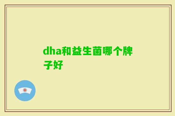 dha和益生菌哪个牌子好 dha和益生菌哪个牌子好