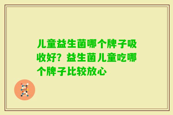儿童益生菌哪个牌子吸收好?益生菌儿童吃哪个牌子比较放心 儿童益生菌哪个牌子吸收好?益生菌儿童吃哪个牌子比较放心