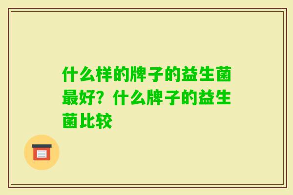 什么样的牌子的益生菌好？什么牌子的益生菌比较