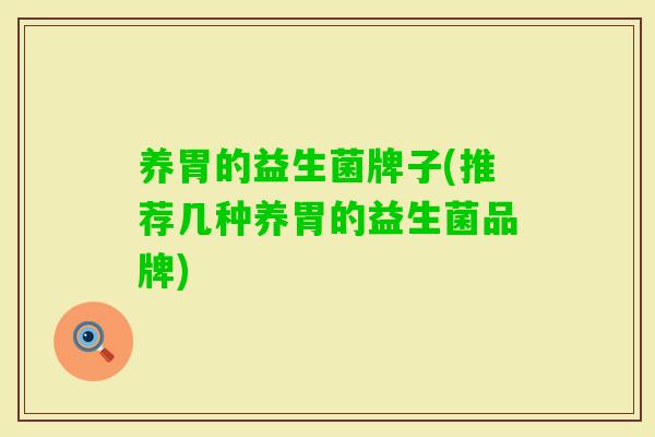 养胃的益生菌牌子(推荐几种养胃的益生菌品牌)
