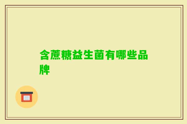 含蔗糖益生菌有哪些品牌 含蔗糖益生菌有哪些品牌