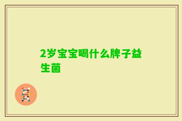 2岁宝宝喝什么牌子益生菌