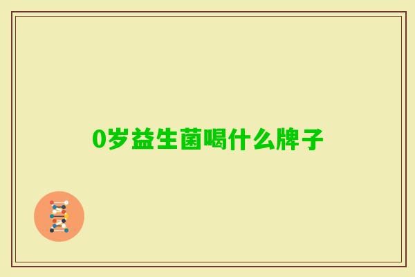 0岁益生菌喝什么牌子