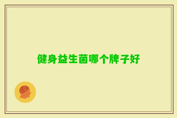 健身益生菌哪个牌子好 健身益生菌哪个牌子好