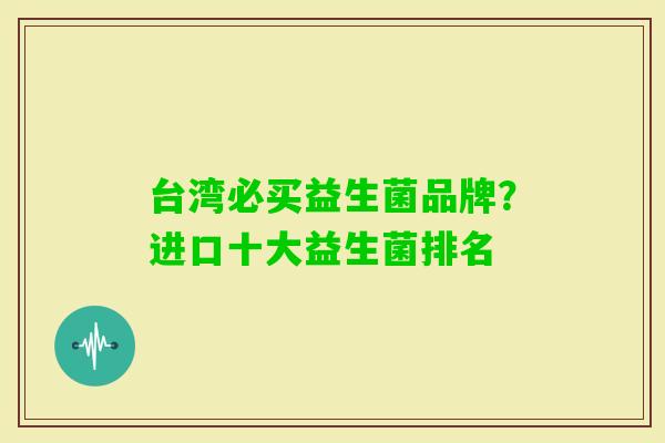 台湾必买益生菌品牌？进口十大益生菌排名