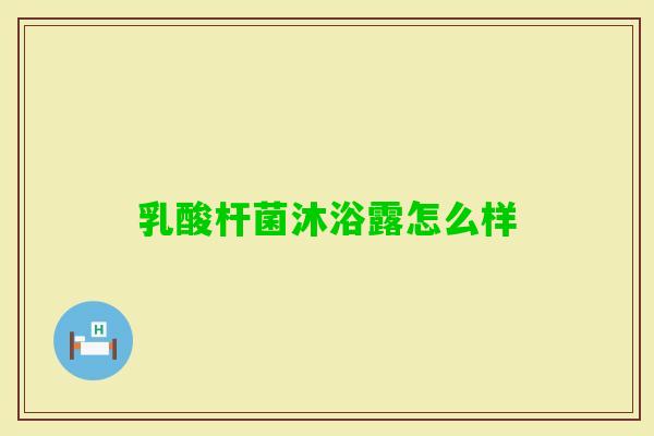 乳酸杆菌沐浴露怎么样 乳酸杆菌沐浴露怎么样