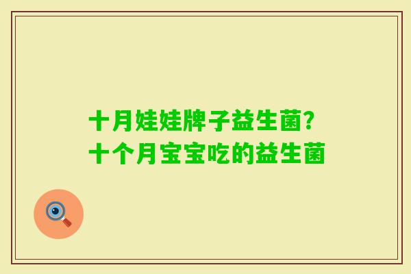 十月娃娃牌子益生菌?十个月宝宝吃的益生菌 十月娃娃牌子益生菌?十个月宝宝吃的益生菌