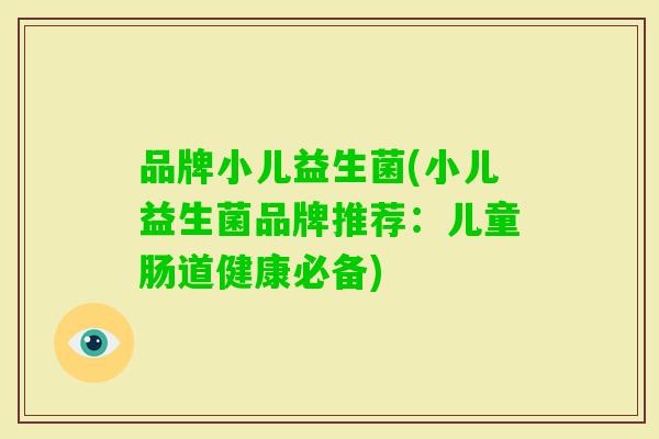 品牌小儿益生菌(小儿益生菌品牌推荐：儿童肠道健康必备)