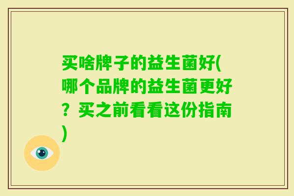 买啥牌子的益生菌好(哪个品牌的益生菌更好？买之前看看这份指南)