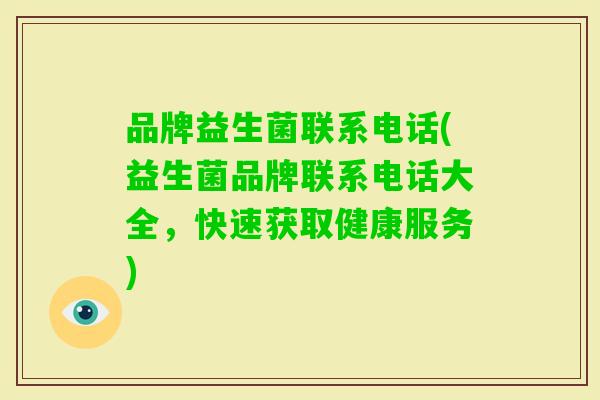 品牌益生菌联系电话(益生菌品牌联系电话大全，快速获取健康服务)