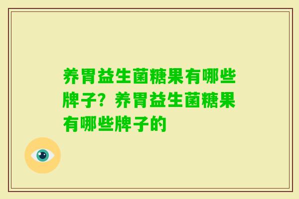 养胃益生菌糖果有哪些牌子？养胃益生菌糖果有哪些牌子的