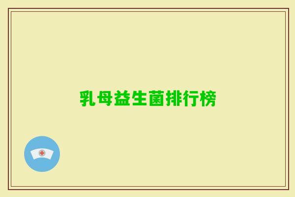 乳母益生菌排行榜 乳母益生菌排行榜