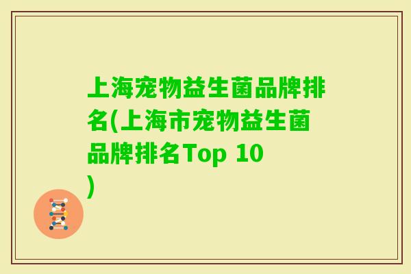 上海宠物益生菌品牌排名(上海市宠物益生菌品牌排名Top 10) 上海宠物益生菌品牌排名(上海市宠物益生菌品牌排名Top 10)