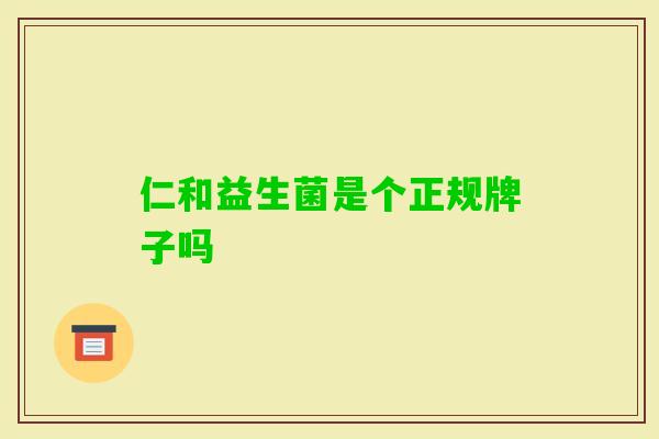 仁和益生菌是个正规牌子吗 仁和益生菌是个正规牌子吗
