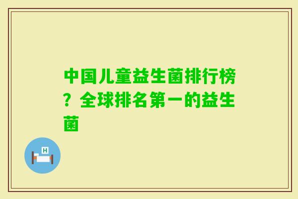 中国儿童益生菌排行榜？全球排名第一的益生菌