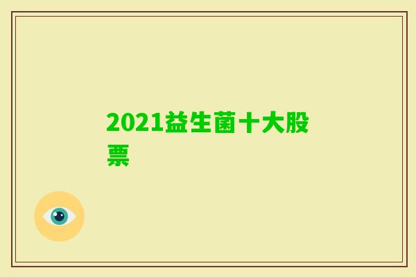 2021益生菌十大股票 2021益生菌十大股票